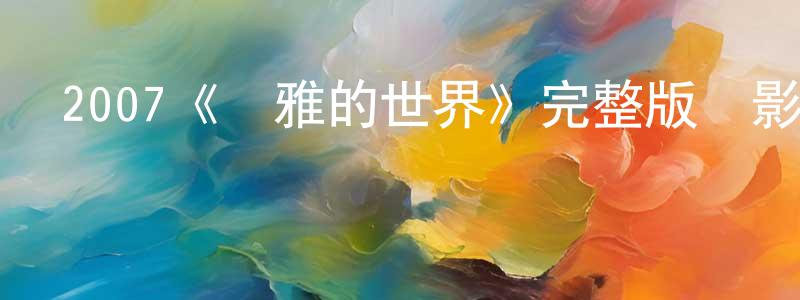 安磊磊的網絡影視資源,2007《優雅的世界》完整版電影/在線觀看/百度云-美劇天堂